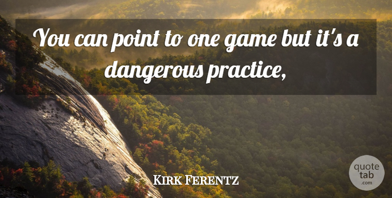 Kirk Ferentz Quote About Dangerous, Game, Point: You Can Point To One...