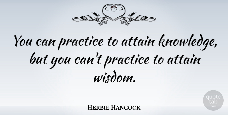 Herbie Hancock Quote About Knowledge, Practice: You Can Practice To Attain...