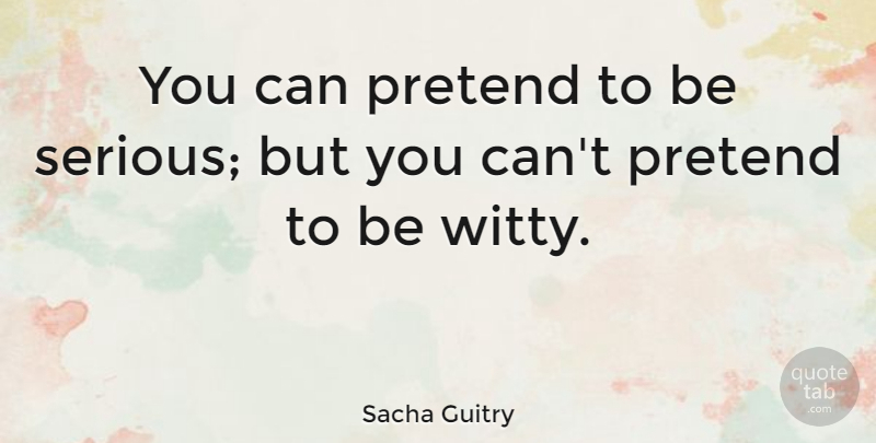 Sacha Guitry Quote About undefined: You Can Pretend To Be...