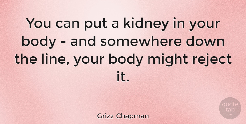 Grizz Chapman Quote About Might, Reject, Somewhere: You Can Put A Kidney...