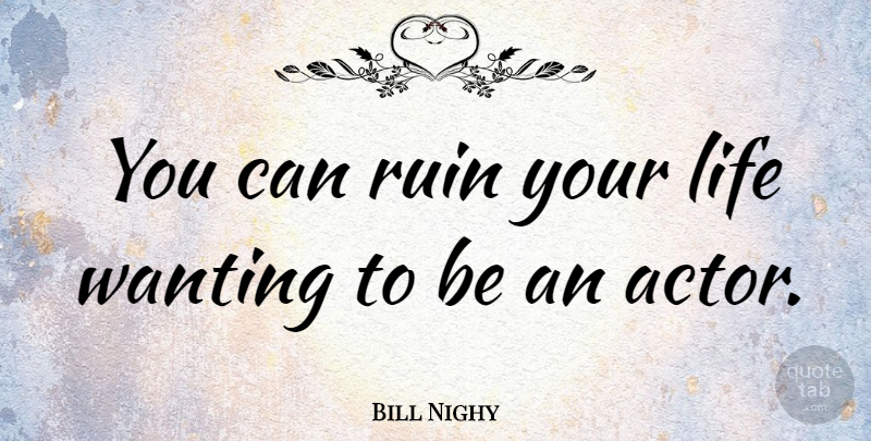 Bill Nighy Quote About Actors, Ruins: You Can Ruin Your Life...