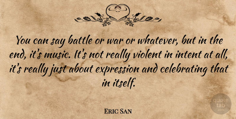 Eric San Quote About Expression, Intent, Music, Violent, War: You Can Say Battle Or...