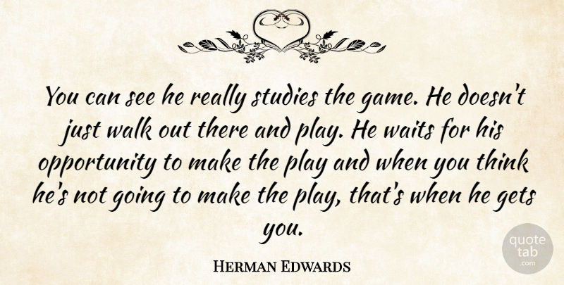 Herman Edwards Quote About Gets, Opportunity, Studies, Waits, Walk: You Can See He Really...