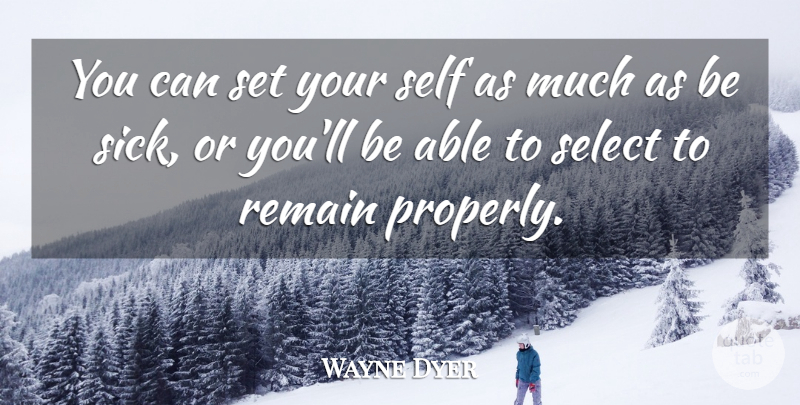 Wayne Dyer Quote About Self, Sick, Able: You Can Set Your Self...