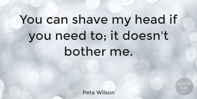 Peta Wilson Quote About Needs, Bother, Ifs: You Can Shave My Head...