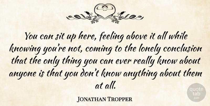 Jonathan Tropper Quote About Lonely, Knowing, Feelings: You Can Sit Up Here...