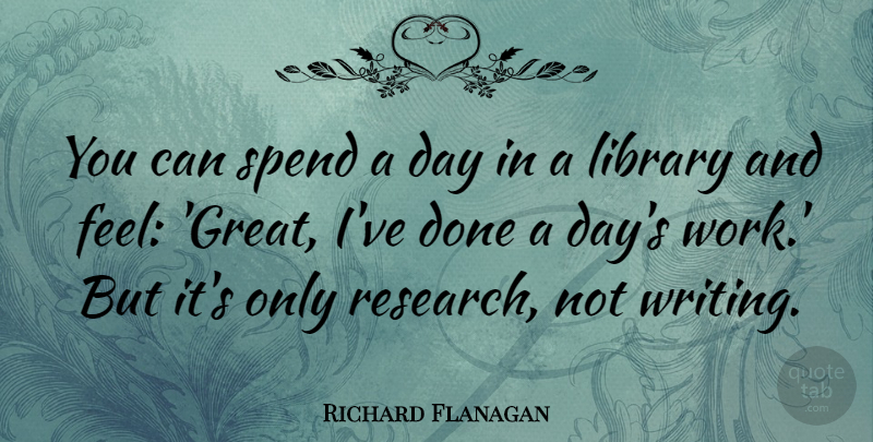 Richard Flanagan Quote About Great, Spend, Work: You Can Spend A Day...