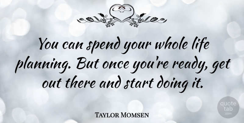 Taylor Momsen Quote About Planning, Whole Life, Ready: You Can Spend Your Whole...