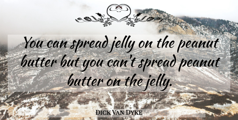 Dick Van Dyke Quote About Peanut Butter, Jelly, Peanuts: You Can Spread Jelly On...