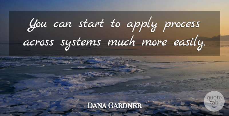 Dana Gardner Quote About Across, Apply, Process, Start, Systems: You Can Start To Apply...