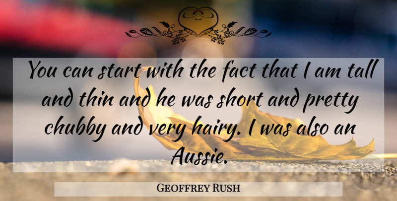 Geoffrey Rush Quote About Chubby, Fact, Short, Start, Tall: You Can Start With The...
