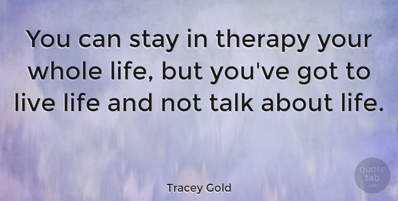 Tracey Gold Quote About Live Life, Whole Life, Therapy: You Can Stay In Therapy...