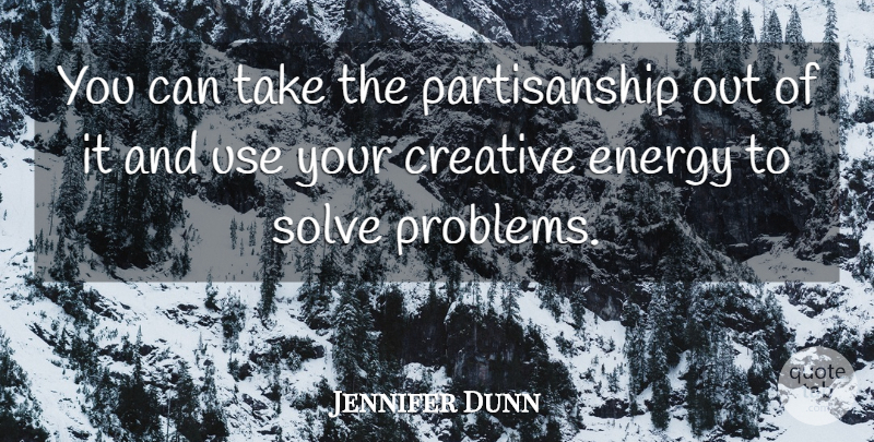 Jennifer Dunn Quote About Creative, Energy, Solve: You Can Take The Partisanship...