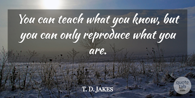 T. D. Jakes Quote About Teach, Knows: You Can Teach What You...