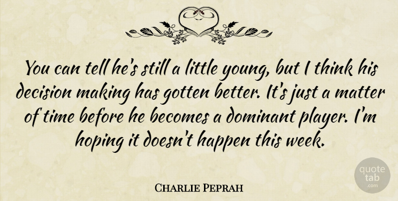 Charlie Peprah Quote About Becomes, Decision, Dominant, Gotten, Happen: You Can Tell Hes Still...