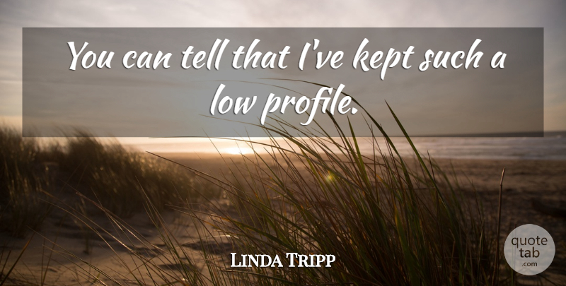 Linda Tripp Quote About Kept, Low: You Can Tell That Ive...