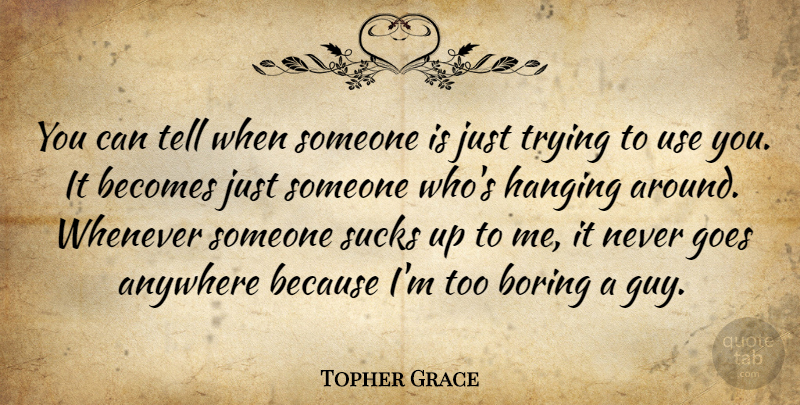 Topher Grace Quote About Guy, Trying, Use: You Can Tell When Someone...