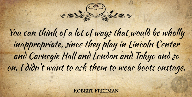 Robert Freeman Quote About Ask, Boots, Carnegie, Center, Hall: You Can Think Of A...