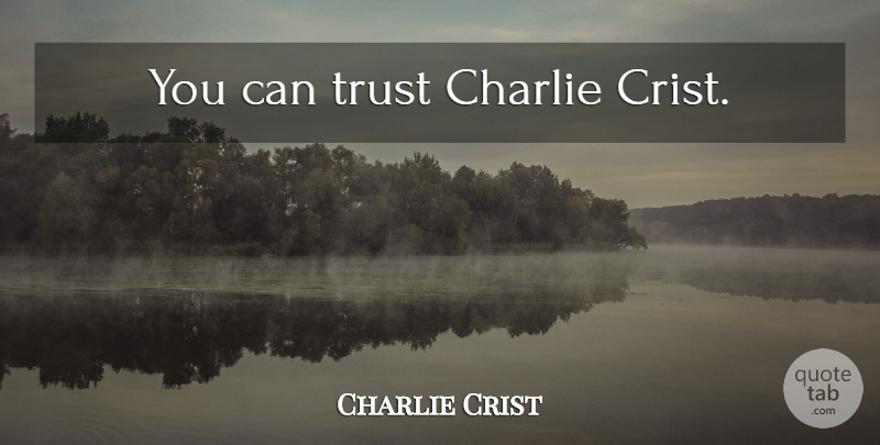 Charlie Crist Quote About Charlie: You Can Trust Charlie Crist...