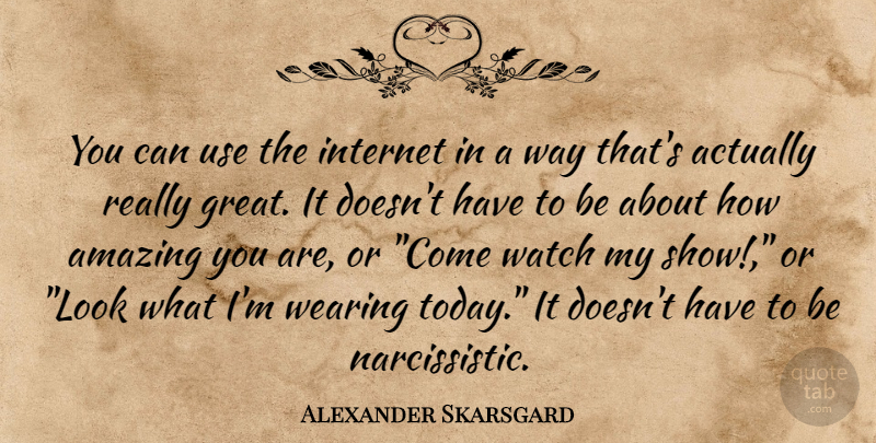Alexander Skarsgard Quote About Narcissistic, Use, Today: You Can Use The Internet...