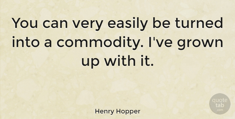 Henry Hopper Quote About Commodity: You Can Very Easily Be...