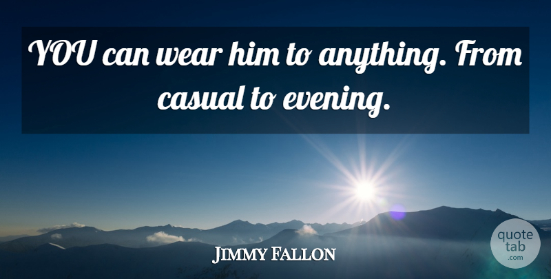 Jimmy Fallon Quote About Casual, Wear: You Can Wear Him To...