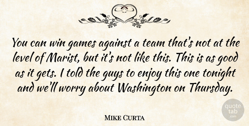 Mike Curta Quote About Against, Enjoy, Games, Good, Guys: You Can Win Games Against...
