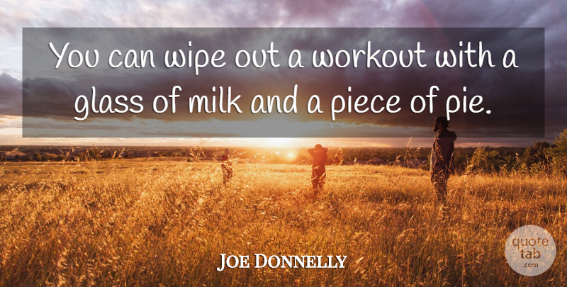Joe Donnelly Quote About Glass, Milk, Piece, Wipe, Workout: You Can Wipe Out A...
