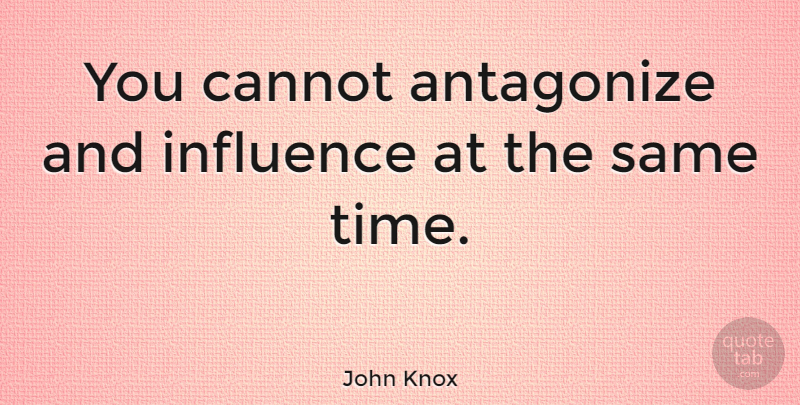 John Knox Quote About Influence: You Cannot Antagonize And Influence...