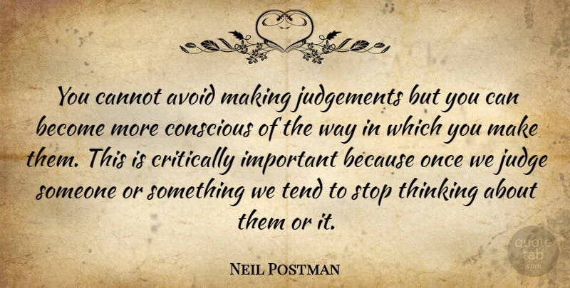 Neil Postman Quote About Thinking, Judging, Judgement: You Cannot Avoid Making Judgements...