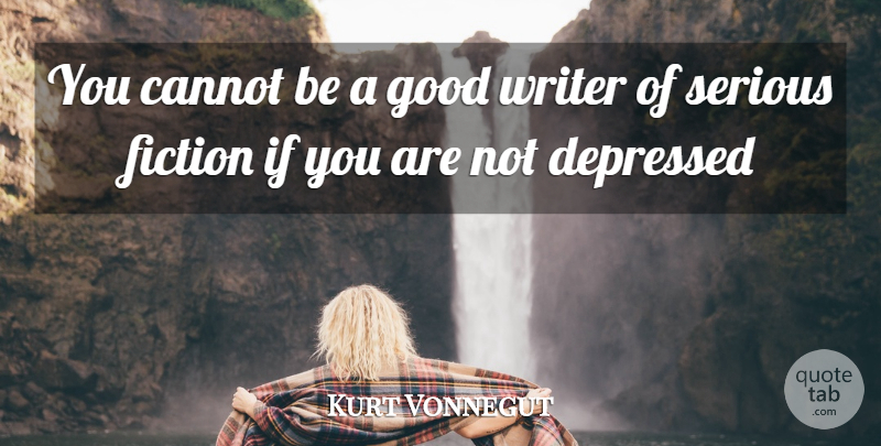 Kurt Vonnegut Quote About Cannot, Depressed, Fiction, Good, Serious: You Cannot Be A Good...