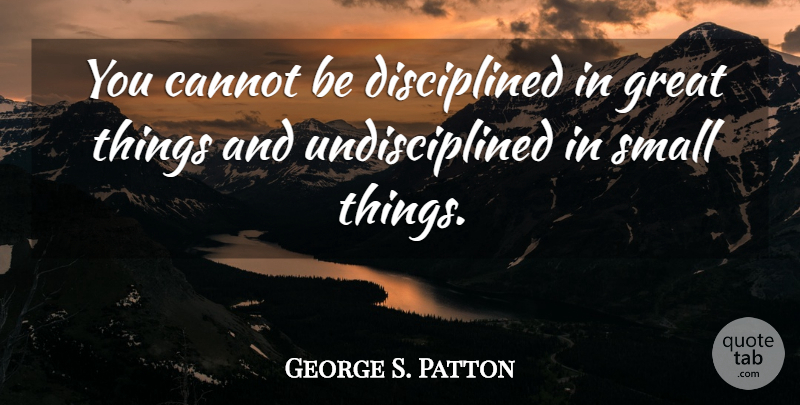 George S. Patton Quote About Discipline, Undisciplined, Great Things: You Cannot Be Disciplined In...