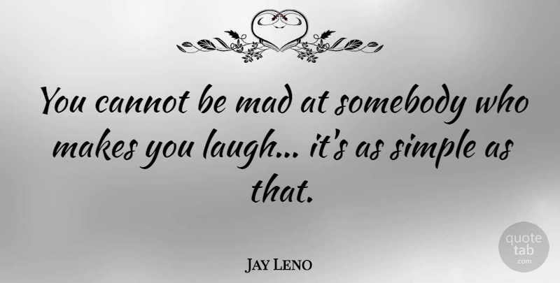 Jay Leno Quote About Cannot, Somebody: You Cannot Be Mad At...