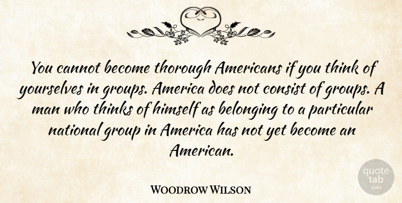 Woodrow Wilson Quote About America, Belonging, Cannot, Consist, Group: You Cannot Become Thorough Americans...