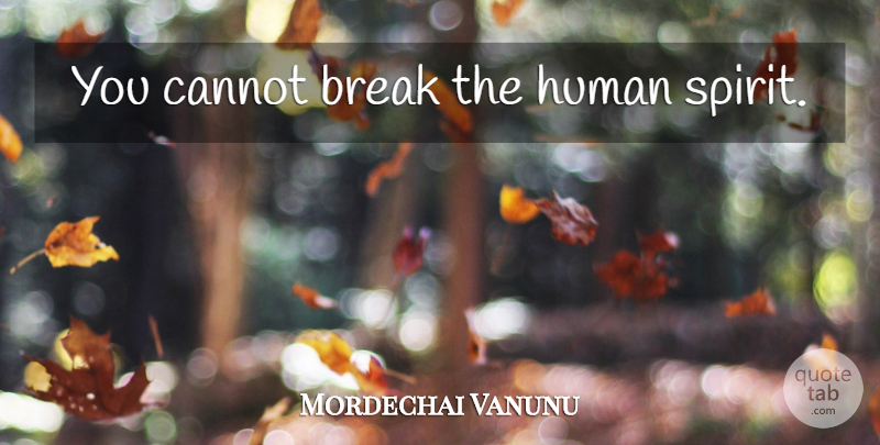 Mordechai Vanunu Quote About Spirit, Break, Humans: You Cannot Break The Human...