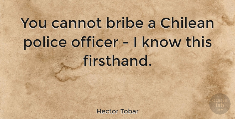 Hector Tobar Quote About Officer: You Cannot Bribe A Chilean...