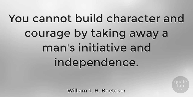 William J. H. Boetcker Quote About American President, Build, Cannot, Character, Courage: You Cannot Build Character And...