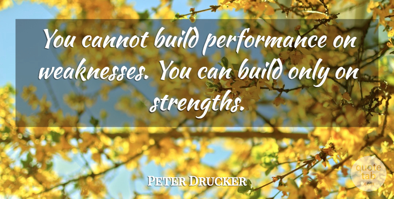 Peter Drucker Quote About Weakness, Performances: You Cannot Build Performance On...