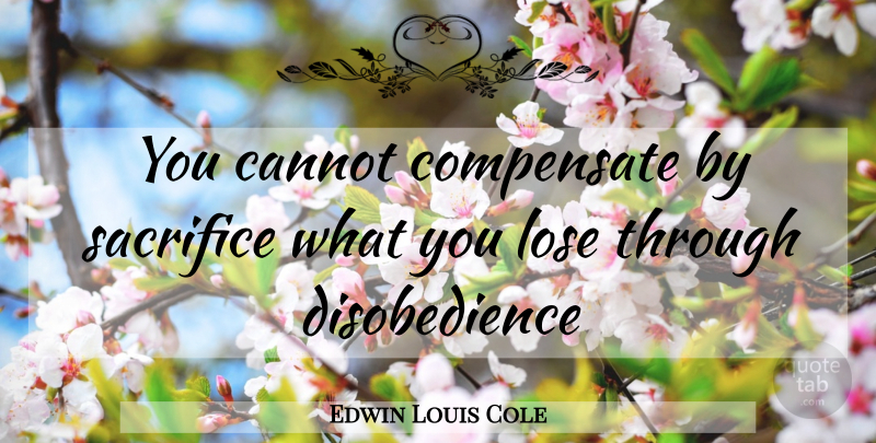 Edwin Louis Cole Quote About Sacrifice, Loses, Disobedience: You Cannot Compensate By Sacrifice...
