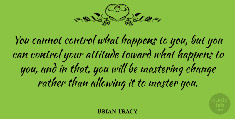 Brian Tracy Quote About Life, Positive, Attitude: You Cannot Control What Happens...