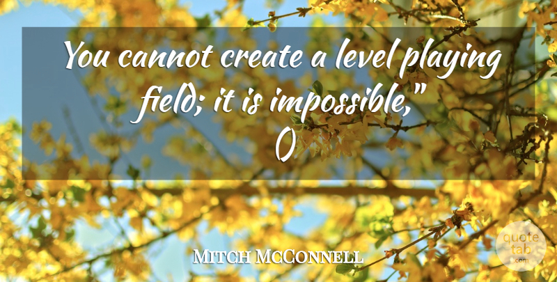 Mitch McConnell Quote About Cannot, Create, Level, Playing: You Cannot Create A Level...