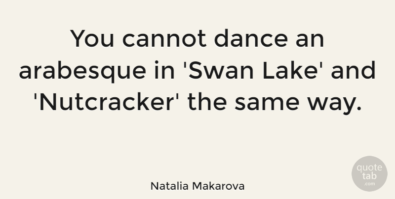 Natalia Makarova Quote About Lakes, Swans, Nutcrackers: You Cannot Dance An Arabesque...