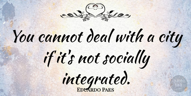 Eduardo Paes Quote About Socially: You Cannot Deal With A...