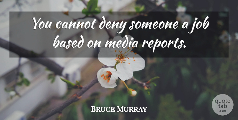 Bruce Murray Quote About Based, Cannot, Deny, Job, Media: You Cannot Deny Someone A...
