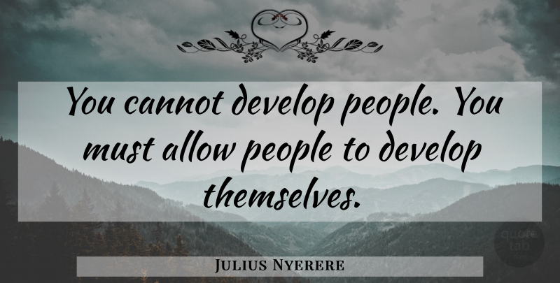 Julius Nyerere Quote About People: You Cannot Develop People You...
