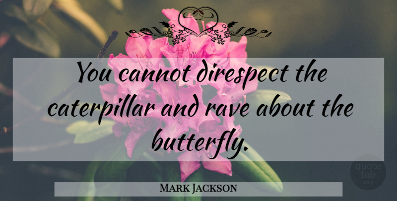 Mark Jackson Quote About Butterfly, Rave, Caterpillars: You Cannot Direspect The Caterpillar...