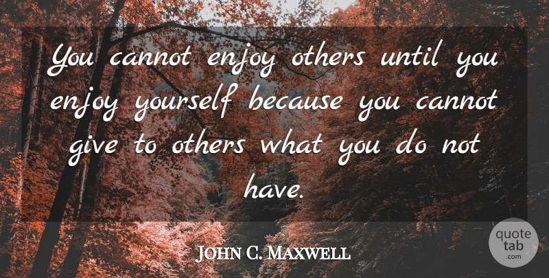 John C. Maxwell Quote About Giving, Enjoy, Enjoy Yourself: You Cannot Enjoy Others Until...