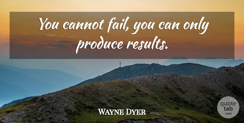 Wayne Dyer Quote About Spiritual, Failing, Produce: You Cannot Fail You Can...