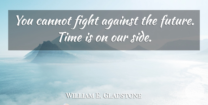 William E. Gladstone Quote About Against, Cannot, Time: You Cannot Fight Against The...