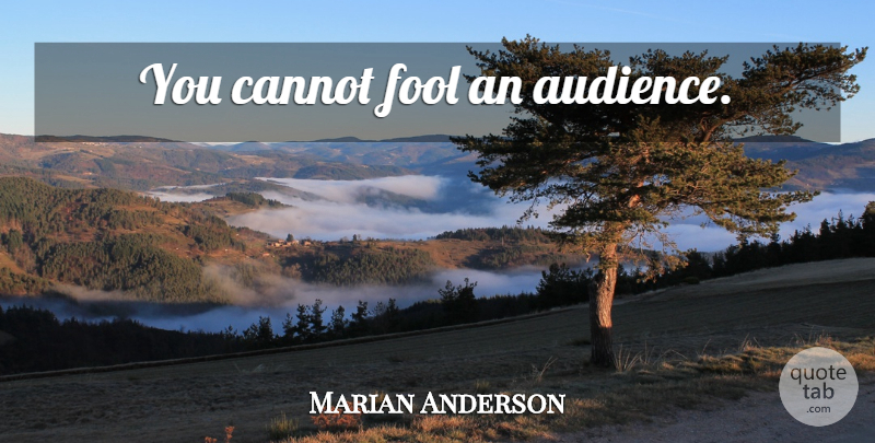 Marian Anderson Quote About Fool, Audience: You Cannot Fool An Audience...